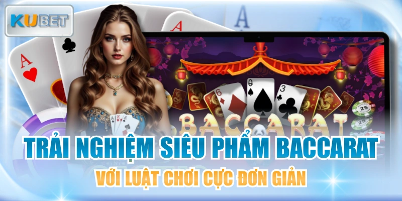 Trải Nghiệm Siêu Phẩm Baccarat Với Luật Chơi Cực Đơn Giản